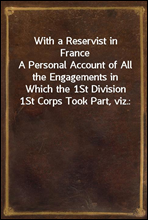 With a Reservist in France
A Personal Account of All the Engagements in Which the 1St Division 1St Corps Took Part, viz.