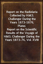 Report on the Radiolaria Collected by H.M.S. Challenger During the Years 1873-1876, Plates
Report on the Scientific Results of the Voyage of H.M.S. Challenger During the Years 1873-76, Vol. XVIII