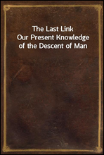 The Last Link
Our Present Knowledge of the Descent of Man