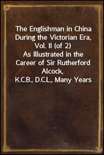 The Englishman in China During the Victorian Era, Vol. II (of 2)
As Illustrated in the Career of Sir Rutherford Alcock,
K.C.B., D.C.L., Many Years Consul and Minister in China
and Japan