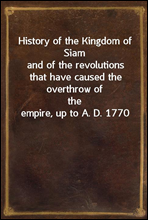 History of the Kingdom of Siam
and of the revolutions that have caused the overthrow of
the empire, up to A. D. 1770