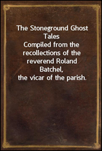 The Stoneground Ghost Tales
Compiled from the recollections of the reverend Roland
Batchel, the vicar of the parish.