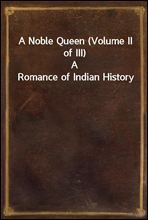 A Noble Queen (Volume II of III)
A Romance of Indian History