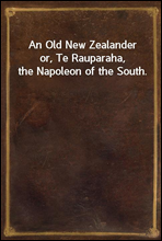 An Old New Zealander
or, Te Rauparaha, the Napoleon of the South.