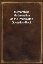 Memorabilia Mathematica
or the Philomath's Quotation-Book