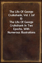 The Life Of George Cruikshank, Vol. I. (of II)
The Life Of George Cruikshank In Two Epochs, With Numerous Illustrations