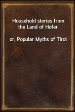 Household stories from the Land of Hofer
or, Popular Myths of Tirol