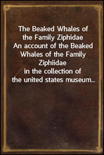 The Beaked Whales of the Family Ziphidae
An account of the Beaked Whales of the Family Ziphiidae
in the collection of the united states museum...