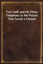 Tom Swift and His Photo Telephone or the Picture That Saved a Fortune