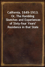 California, 1849-1913; Or, The Rambling Sketches and Experiences of Sixty-four Years' Residence in that State