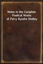 Notes to the Complete Poetical Works of Percy Bysshe Shelley