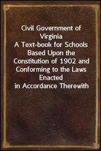 Civil Government of Virginia
A Text-book for Schools Based Upon the Constitution of 1902 and Conforming to the Laws Enacted in Accordance Therewith