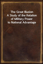 The Great Illusion
A Study of the Relation of Military Power to National Advantage