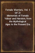 Female Warriors, Vol. 1 (of 2)
Memorials of Female Valour and Heroism, from the Mythological Ages to the Present Era.