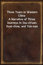 Three Years in Western China
A Narrative of Three Journeys in Ssu-ch`uan, Kuei-chow, and Yun-nan