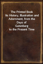 The Printed Book
Its History, Illustration and Adornment, from the Days of
Gutenberg to the Present Time