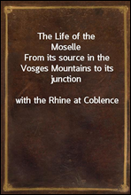 The Life of the Moselle
From its source in the Vosges Mountains to its junction
with the Rhine at Coblence