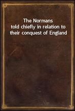 The Normans
told chiefly in relation to their conquest of England