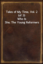 Tales of My Time, Vol. 2 (of 3)
Who Is She; The Young Reformers