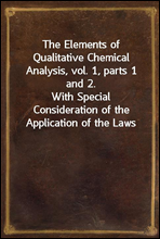 The Elements of Qualitative Chemical Analysis, vol. 1, parts 1 and 2.
With Special Consideration of the Application of the Laws
of Equilibrium and of the Modern Theories of Solution.