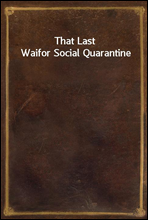 That Last Waif
or Social Quarantine