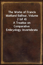 The Works of Francis Maitland Balfour, Volume 2 (of 4)
A Treatise on Comparative Embryology
