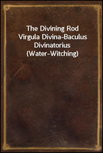 The Divining Rod
Virgula Divina-Baculus Divinatorius (Water-Witching)