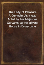 The Lady of Pleasure
A Comedie, As it was Acted by her Majesties Servants, at the private House in Drury Lane