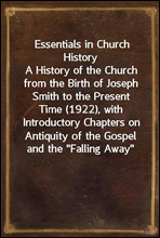 Essentials in Church History
A History of the Church from the Birth of Joseph Smith to the Present Time (1922), with Introductory Chapters on the Antiquity of the Gospel and the 