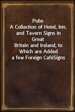 Pubs
A Collection of Hotel, Inn, and Tavern Signs in Great
Britain and Ireland, to Which are Added a few Foreign Cafe
Signs