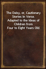 The Daisy, or, Cautionary Stories in Verse.
Adapted to the Ideas of Children from Four to Eight Years Old.