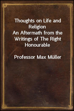 Thoughts on Life and Religion
An Aftermath from the Writings of The Right Honourable
Professor Max Muller