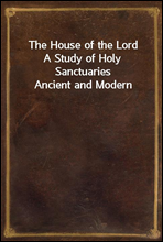 The House of the Lord
A Study of Holy Sanctuaries Ancient and Modern