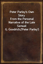 Peter Parley`s Own Story
From the Personal Narrative of the Late Samuel G. Goodrich,
(`Peter Parley`)