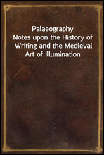 Palaeography
Notes upon the History of Writing and the Medieval Art of Illumination