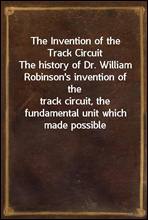 The Invention of the Track Circuit
The history of Dr. William Robinson's invention of the
track circuit, the fundamental unit which made possible
our present automatic block signaling and interlocking