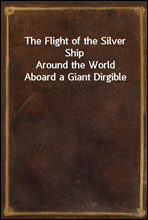 The Flight of the Silver Ship
Around the World Aboard a Giant Dirgible