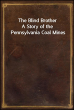 The Blind Brother
A Story of the Pennsylvania Coal Mines