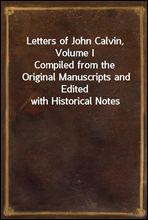 Letters of John Calvin, Volume I
Compiled from the Original Manuscripts and Edited with Historical Notes