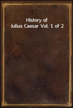 History of Julius Caesar Vol. 1 of 2