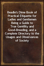 Beadle`s Dime Book of Practical Etiquette for Ladies and Gentlemen
Being a Guide to True Gentility and Good-Breeding, and a Complete Directory to the Usages and Observances of Society