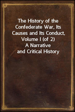 The History of the Confederate War, Its Causes and Its Conduct, Volume I (of 2)
A Narrative and Critical History