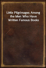 Little Pilgrimages Among the Men Who Have Written Famous Books