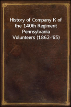 History of Company K of the 140th Regiment Pennsylvania Volunteers (1862-'65)