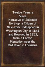 Twelve Years a Slave
Narrative of Solomon Northup, a Citizen of New-York, Kidnapped in Washington City in 1841, and Rescued in 1853, from a Cotton Plantation near the Red River in Louisiana