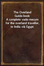 The Overland Guide-book
A complete vade-mecum for the overland traveller, to India via Egypt.