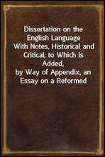 Dissertation on the English Language
With Notes, Historical and Critical; to Which is Added,
by Way of Appendix, an Essay on a Reformed Mode of Spelling,
With Dr. Franklin's Arguments on that Subject