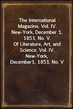 The International Magazine, Vol. IV. New-York, December 1, 1851. No. V.
Of Literature, Art, and Science. Vol. IV. New-York, December
1, 1851. No. V