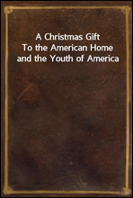 A Christmas Gift
To the American Home and the Youth of America