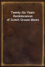 Twenty-Six Years Reminiscences of Scotch Grouse Moors